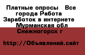 Платные опросы - Все города Работа » Заработок в интернете   . Мурманская обл.,Снежногорск г.